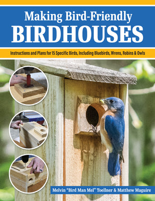 Cover Image for Making Bird-Friendly Birdhouses: Instructions and Plans for 15 Specific Birds, Including Bluebirds, Wrens, Robins & Owl -- Melvin Bird Man Mel Toellner, Paperback