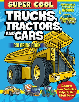 Cover Image for Super Cool Trucks, Tractors, and Cars Coloring Book: Learn How Vehicles Help Us Get Stuff Done! -- Matthew Clark, Paperback