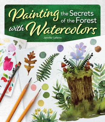 Cover Image for Painting the Secrets of the Forest with Watercolors -- Jennifer Lefèvre, Paperback