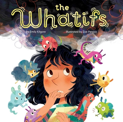 Cover Image for The Whatifs (a Calming and Reassuring Picture Book about Turning Anxiety Into Positive Thinking for Kids Ages 4-8) -- Emily Kilgore, Hardcover