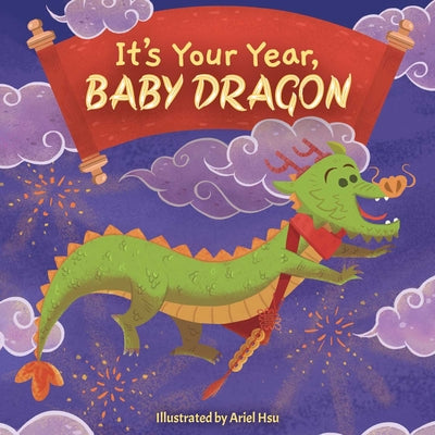 Cover Image for It's Your Year, Baby Dragon (a Cute and Sturdy Zodiac Animal Board Book for Kids Ages 0-5) -- Ariel Hsu, Board Book