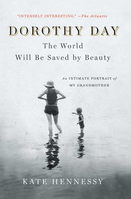 Cover Image for Dorothy Day: The World Will Be Saved by Beauty: An Intimate Portrait of My Grandmother -- Kate Hennessy, Paperback