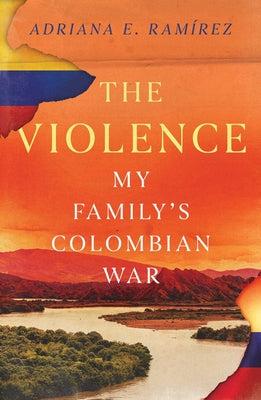 Cover Image for The Violence: My Family's Colombian War -- Adriana E. Ramírez, Hardcover
