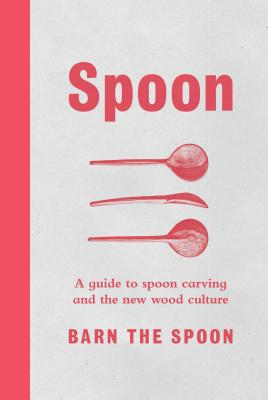 Cover Image for Spoon: A Guide to Spoon Carving and the New Wood Culture -- Barn The Spoon, Hardcover