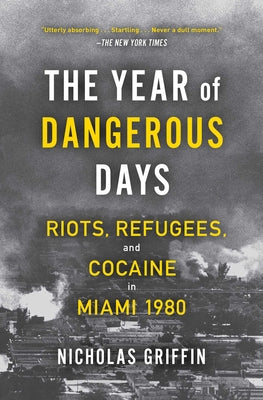 Cover Image for The Year of Dangerous Days: Riots, Refugees, and Cocaine in Miami 1980 -- Nicholas Griffin, Paperback