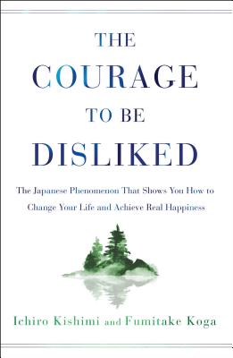 Cover Image for The Courage to Be Disliked: The Japanese Phenomenon That Shows You How to Change Your Life and Achieve Real Happiness -- Ichiro Kishimi, Hardcover