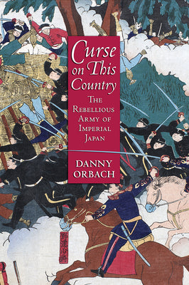 Cover Image for Curse on This Country: The Rebellious Army of Imperial Japan -- Danny Orbach, Hardcover