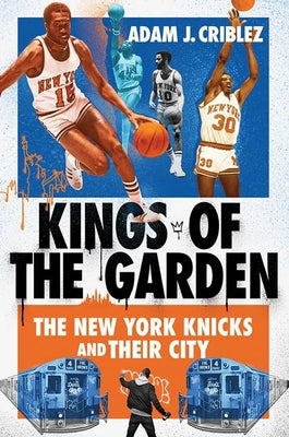 Cover Image for Kings of the Garden: The New York Knicks and Their City -- Adam J. Criblez, Hardcover