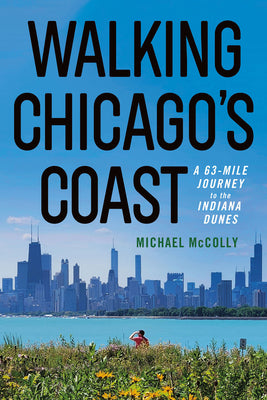 Cover Image for Walking Chicago's Coast: A 63-Mile Journey to the Indiana Dunes -- Michael McColly, Paperback