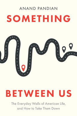 Cover Image for Something Between Us: The Everyday Walls of American Life, and How to Take Them Down -- Anand Pandian, Hardcover