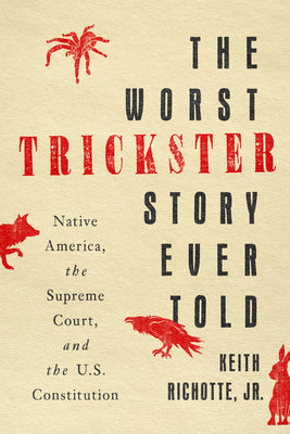 Cover Image for The Worst Trickster Story Ever Told: Native America, the Supreme Court, and the U.S. Constitution -- Keith Richotte, Hardcover