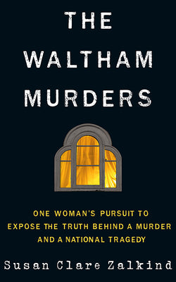 Cover Image for The Waltham Murders: One Woman's Pursuit to Expose the Truth Behind a Murder and a National Tragedy -- Susan Clare Zalkind, Paperback