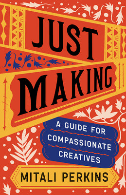 Cover Image for Just Making: A Guide for Compassionate Creatives -- Mitali Perkins, Hardcover