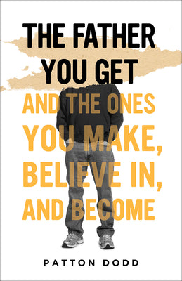 Cover Image for The Father You Get: And the Ones You Make, Believe In, and Become -- Patton Dodd, Hardcover