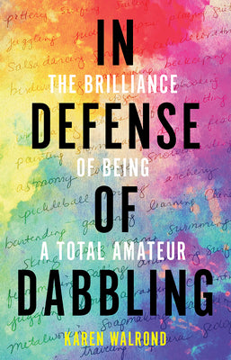 Cover Image for In Defense of Dabbling: The Brilliance of Being a Total Amateur -- Karen Walrond, Hardcover