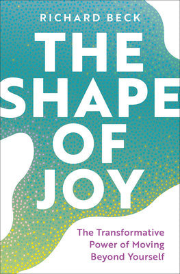 Cover Image for The Shape of Joy: The Transformative Power of Moving Beyond Yourself -- Richard Beck, Hardcover