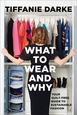 Cover Image for What to Wear and Why: Your Guilt-Free Guide to Sustainable Fashion -- Tiffanie Darke, Hardcover