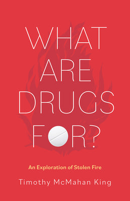 Cover Image for What Are Drugs For?: An Exploration of Stolen Fire -- Timothy McMahan King, Hardcover