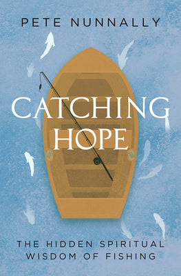 Cover Image for Catching Hope: The Hidden Spiritual Wisdom of Fishing -- Pete Nunnally, Paperback