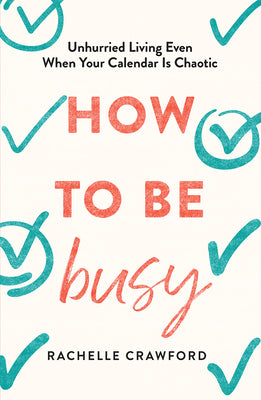 Cover Image for How to Be Busy: Unhurried Living Even When Your Calendar Is Chaotic -- Rachelle Crawford, Hardcover