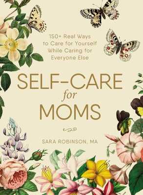 Cover Image for Self-Care for Moms: 150+ Real Ways to Care for Yourself While Caring for Everyone Else -- Sara Robinson, Hardcover