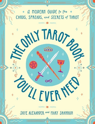 Cover Image for The Only Tarot Book You'll Ever Need: A Modern Guide to the Cards, Spreads, and Secrets of Tarot -- Skye Alexander, Paperback