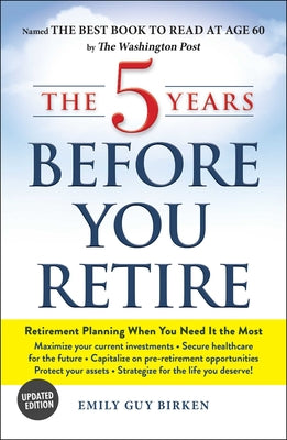 Cover Image for The 5 Years Before You Retire: Retirement Planning When You Need It the Most -- Emily Guy Birken, Paperback