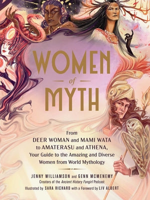Cover Image for Women of Myth: From Deer Woman and Mami Wata to Amaterasu and Athena, Your Guide to the Amazing and Diverse Women from World Mythology -- Jenny Williamson, Hardcover