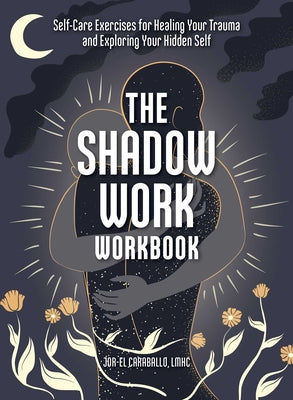 Cover Image for The Shadow Work Workbook: Self-Care Exercises for Healing Your Trauma and Exploring Your Hidden Self -- Jor-El Caraballo, Paperback