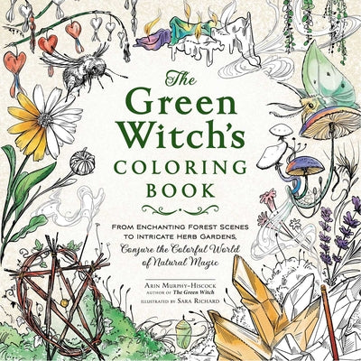 The Green Witch's Coloring Book: From Enchanting Forest Scenes to Intricate Herb Gardens, Conjure the Colorful World of Natural Magic -- Arin Murphy-Hiscock, Paperback