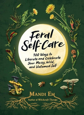 Cover Image for Feral Self-Care: 100 Ways to Liberate and Celebrate Your Messy, Wild, and Untamed Self -- Mandi Em, Hardcover