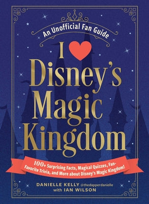 Cover Image for I Love Disney's Magic Kingdom: 100+ Surprising Facts, Magical Quizzes, Fan-Favorite Trivia, and More about Disney's Magic Kingdom! -- Danielle Kelly, Hardcover