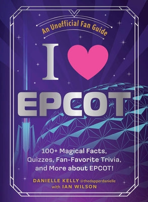 Cover Image for I Love EPCOT: 100+ Magical Facts, Quizzes, Fan-Favorite Trivia, and More about Epcot! -- Danielle Kelly, Hardcover