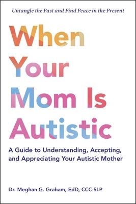 Cover Image for When Your Mom Is Autistic: A Guide to Understanding, Accepting, and Appreciating Your Autistic Mother -- Meghan G. Graham, Paperback