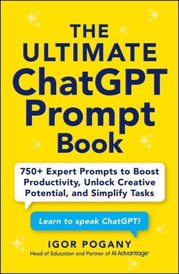 Cover Image for The Ultimate ChatGPT Prompt Book: 750+ Expert Prompts to Boost Productivity, Unlock Creative Potential, and Simplify Tasks -- Igor Pogany, Paperback
