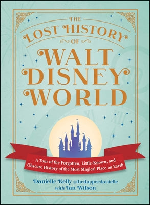 Cover Image for The Lost History of Walt Disney World: A Tour of the Forgotten, Little-Known, and Obscure History of the Most Magical Place on Earth -- Danielle Kelly, Hardcover