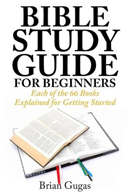 Bible Study Guide for Beginners: Each of the 66 Books Explained for Getting Started -- Brian Gugas, Paperback