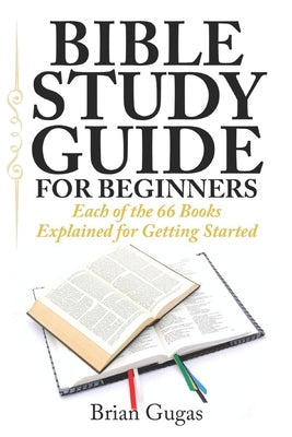 Cover Image for Bible Study Guide for Beginners: Each of the 66 Books Explained for Getting Started -- Brian Gugas, Paperback