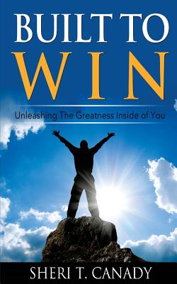Cover Image for Built To Win: Unleashing The Greatness Inside Of You -- Sheri T. Canady, Paperback