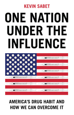 Cover Image for One Nation Under the Influence: America's Drug Habit and How We Can Overcome It -- Kevin A. Sabet, Hardcover