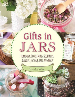 Cover Image for Gifts in Jars: Homemade Cookie Mixes, Soup Mixes, Candles, Lotions, Teas, and More! -- Natalie Wise, Paperback