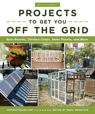 Cover Image for Do-It-Yourself Projects to Get You Off the Grid: Rain Barrels, Chicken Coops, Solar Panels, and More -- Instructables Com, Paperback