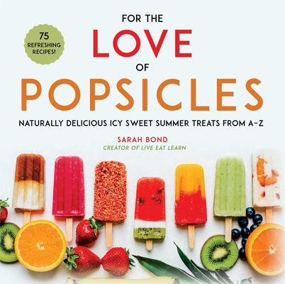 Cover Image for For the Love of Popsicles: Naturally Delicious Icy Sweet Summer Treats from A-Z -- Sarah Bond, Hardcover