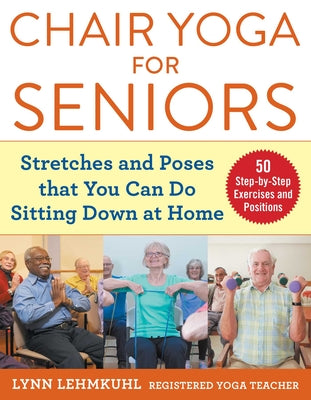 Chair Yoga for Seniors: Stretches and Poses That You Can Do Sitting Down at Home -- Lynn Lehmkuhl, Paperback