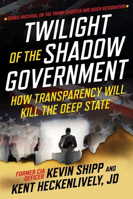 Cover Image for Twilight of the Shadow Government: How Transparency Will Kill the Deep State -- Kevin Shipp, Hardcover
