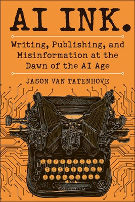 Cover Image for AI Ink.: Writing, Publishing, and Misinformation at the Dawn of the AI Age -- Jason Van Tatenhove, Hardcover