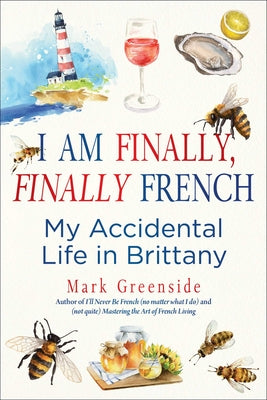Cover Image for I Am Finally, Finally French: My Accidental Life in Brittany -- Mark Greenside, Hardcover