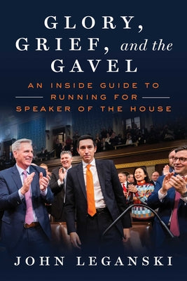 Cover Image for Glory, Grief, and the Gavel: An Inside Guide to Running for Speaker of the House -- John Leganski, Hardcover