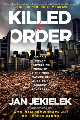 Cover Image for Killed to Order: China's Organ Harvesting Industry and the True Nature of America's Biggest Adversary -- Jan Jekielek, Hardcover