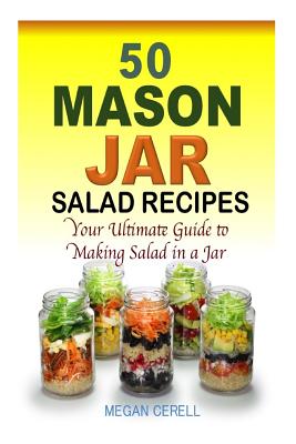 Cover Image for 50 Mason Jar Salad Recipes: Your Ultimate Guide to Making Salad in a Jar -- Megan Cerell, Paperback